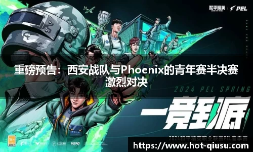 重磅预告：西安战队与Phoenix的青年赛半决赛激烈对决