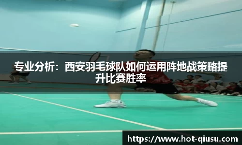 专业分析：西安羽毛球队如何运用阵地战策略提升比赛胜率