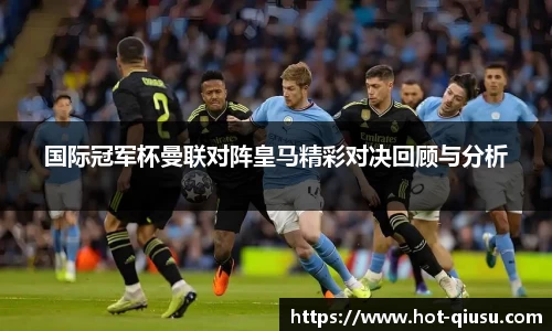 国际冠军杯曼联对阵皇马精彩对决回顾与分析